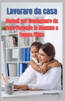 Lavorare da Casa, Metodi per Guadagnare da Casa Facendo la Mamma a Tempo Pieno B0BYGTBJMD Book Cover