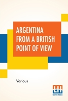 Argentina From A British Point Of View: And Notes On Argentine Life. Edited By Campbell P. Ogilvie. 9354201946 Book Cover
