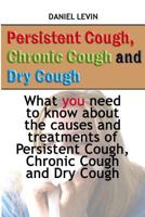 Persistent Cough, Chronic Cough and Dry Cough: What you need to know about the causes and treatments of Persistent Cough, Chronic Cough and Dry Cough 1545585881 Book Cover