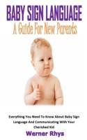 BABY SIGN LANGUAGE A GUIDE FOR NEW PARENTS: Everything You Need To Know About Baby Sign Language And Communicating With Your Cherished Kid B08RGZH9DB Book Cover