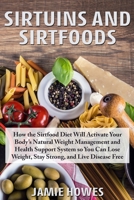 Sirtuins and Sirtfoods: How the Sirtfood Diet Will Activate Your Body's Natural Weight Management and Health Support System so You Can Lose Weight, Stay Strong, and Live Disease Free B085DPRPWB Book Cover