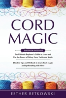 Cord Magic: 2 in 1- The Ultimate Beginner's Guide+ Effective Tips and Methods to Learn Knot Magic B0BV4NSBDK Book Cover