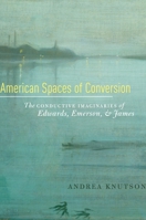 American Spaces of Conversion: The Conductive Imaginaries of Edwards, Emerson, and James 0195370929 Book Cover