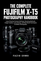 THE COMPLETE FUJIFILM X-T5 PHOTOGRAPHY HANDBOOK: Learn Practical Camera Settings, Shooting Methods, Image Creation, Lens Choices, and Real-World Techniques for Better Photography B0HMMW5QZV Book Cover
