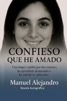 CONFIESO QUE HE AMADO: UNA MUJER CAMBIA POR DOS RAZONES, HA APRENDIDO DEMASIADO O HA SUFRIDO LOS SUFICIENTE B0FSKQH1DK Book Cover