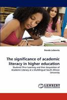 The significance of academic literacy in higher education: Students' Prior Learning and their Acquisition of Academic Literacy at a Multilingual South African University 3838364597 Book Cover