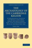 The Archaeology of the Cambridge Region: A Topographical Study of the Bronze, Early Iron, Roman and Anglo-Saxon Ages, with an Introductory Note on the Neolithic Age 0511697732 Book Cover