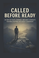 Called Before Ready: 30 Days of Faith, Courage, and Quiet Strength for Men Stepping Into Godly Leadership B0GXL8PBMV Book Cover