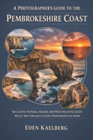 A Photographer's Guide to the Pembrokeshire Coast: Sea Cliffs, Natural Arches, and Wild Atlantic Light: Wales' Most Dramatic Coastal Photography Locations (A Photographer’s Guide Series) B0H6LYZ9MC Book Cover
