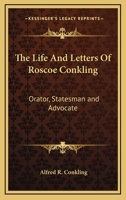 The Life And Letters Of Roscoe Conkling: Orator, Statesman, Advocate... 116274409X Book Cover