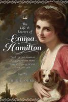The Life and Letters of Emma Hamilton: The Story of Admiral Nelson and the Most Famous Woman of the Georgian Age 1526770431 Book Cover