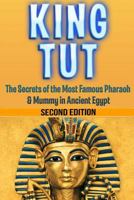 King Tut: The Secrets of the Most Famous Pharaoh & Mummy in Ancient Egypt: King Tut Revealed 1523701676 Book Cover