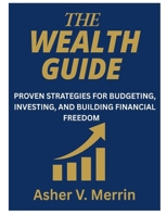 The Wealth Guide: PROVEN STRATEGIES FOR BUDGETING, INVESTING, AND BUILDING FINANCIAL FREEDOM B0FNLFC196 Book Cover