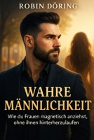 Wahre Männlichkeit: Wie du Frauen magnetisch anziehst, ohne ihnen hinterherzulaufen (German Edition) B0F7LT1N4L Book Cover