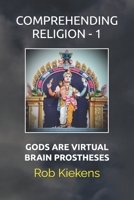 COMPREHENDING RELIGION - 1: GODS ARE VIRTUAL BRAIN PROSTHESES B0F1TVXBCB Book Cover