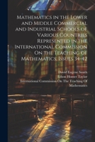 Mathematics in the Lower and Middle Commercial and Industrial Schools of Various Countries Represented in the International Commission On the Teaching of Mathematics, Issues 34-42 1021639478 Book Cover