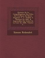 Histoire de La Congr Egation Des Filles de L'Enfance de Notre Seigneur J. C.: Etablie a Toulouse En 1662, & Suprim Ee Par Ordre de La Cour En 1686, Volume 2... 1288164769 Book Cover