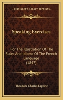 Speaking Exercises: For the Illustration of the Rules and Idioms of the French Language (Classic Reprint) 1164888641 Book Cover