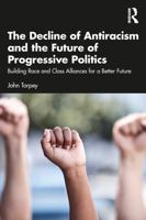 The Decline of Antiracism and the Future of Progressive Politics: Building Race and Class Alliances for a Better Future 1041084803 Book Cover