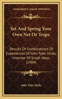 Set And Spring Your Own Net Or Traps: Results Of Combinations Of Experiences Of John Tyler Hicks, Inventor Of Small Ideas 1164931857 Book Cover