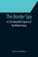 The Border Spy; or, The Beautiful Captive of the Rebel Camp 9355752830 Book Cover