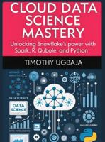 Cloud Data Science Mastery: Unlocking Snowflake's Power with Spark, R, Qubole and Python B0G3YVSD66 Book Cover