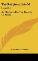 The Religious Life Of Goethe: As Illustrated In The Tragedy Of Faust 1432589865 Book Cover