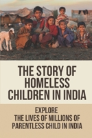 The Story Of Homeless Children In India: Explore The Lives Of Millions Of Parentless Child In India: Homeless Children B098GSZ15G Book Cover