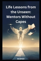 Life Lessons from the Unseen: Mentors Without Capes B0DT1MPSZM Book Cover