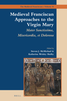 Medieval Franciscan Approaches to the Virgin Mary: Mater Sanctissima, Misericordia, Et Dolorosa (Medieval Franciscans) 9004408495 Book Cover