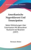 Amerikanische Negersklaverei Und Emancipation: Nebst Mittheilungen Uber Colonisation Mit Besonderer Rucksicht Auf Brasilien (1847) 1168084741 Book Cover