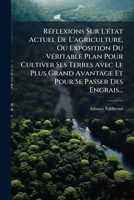 Réflexions Sur L'état Actuel De L'agriculture, Ou Exposition Du Véritable Plan Pour Cultiver Ses Terres Avec Le Plus Grand Avantage Et Pour Se Passer Des Engrais... 1278502831 Book Cover