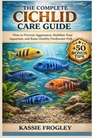 THE COMPLETE CICHLID CARE GUIDE: How to Prevent Aggression, Stabilize Your Aquarium, and Raise Healthy Freshwater Fish B0GY2HVP44 Book Cover