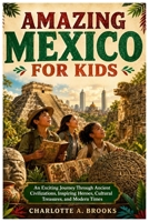 Amazing Mexico for Kids: An Exciting Journey Through Ancient Civilizations, Inspiring Heroes, Cultural Treasures, and Modern Times (Little Explorers Adventures) B0HB96MRRC Book Cover