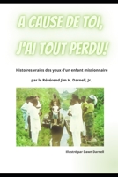 A Cause de toi, J'ai tout Perdu!: Histoires vraies des yeux d'un enfant missionnaire B0B5KV4H82 Book Cover