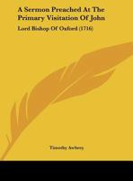 A Sermon Preached At The Primary Visitation Of John: Lord Bishop Of Oxford 1161974539 Book Cover