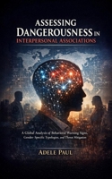 Assessing Dangerousness in Interpersonal Associations: A Global Analysis of Behavioral Warning Signs, Gender-Specific Typologies, and Threat Mitigation B0GWLY3LCS Book Cover
