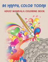Be Happy, Color Today: Adult Mandala Coloring Book: 50 Beautiful & Mystical Mandala Coloring Pages for fun, relaxation, stress relief and meditation - suits all skill levels. 1075673798 Book Cover