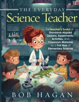 The Everyday Science Teacher-Deluxe Teacher's Edition: A Teacher's Toolkit of Standards-Aligned Lessons, Experiments, Activities, and Classroom Materials for a Full Year of Elementary Science B0GD6QXG4Q Book Cover