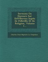 Sermons Ou Discours Sur Diff Erens Sujets de Pi Et E Et de Religion, Volume 1... 1249973899 Book Cover