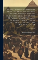 An Account of the Manners and Customs of the Modern Egyptians: Written in Egypt During the Years 1833, 34, and 35, Partly from Notes Made During a ... in the Years 1825, 26, 27, and 28, Volume 1 1021672718 Book Cover