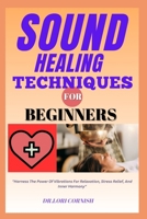 SOUND HEALING TECHNIQUES FOR BEGINNERS: "Harness The Power Of Vibrations For Relaxation, Stress Relief, And Inner Harmony" B0DPSB6F3S Book Cover