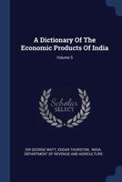 A Dictionary of the Economic Products of India, Volume 5 1377121984 Book Cover