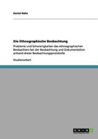 Die Ethnographische Beobachtung: Probleme und Schwierigkeiten des ethnographischen Beobachters bei der Beobachtung und Dokumentation anhand dreier Beobachtungsprotokolle 3656146659 Book Cover