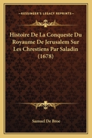 Histoire De La Conqueste Du Royaume De Jerusalem Sur Les Chrestiens Par Saladin (1678) 1166052389 Book Cover