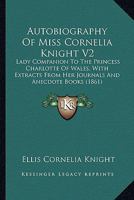 Autobiography Of Miss Cornelia Knight V2: Lady Companion To The Princess Charlotte Of Wales, With Extracts From Her Journals And Anecdote Books 1436784050 Book Cover