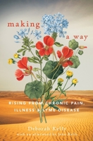 Making a Way: Rising From Chronic Pain, Illness and Lyme Disease B0H1Z3JL7G Book Cover