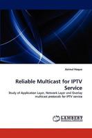 Reliable Multicast for IPTV Service: Study of Application Layer, Network Layer and Overlay multicast protocols for IPTV service 3838368029 Book Cover