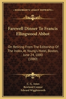 Farewell Dinner To Francis Ellingwood Abbot: On Retiring From The Editorship Of The Index, At Young's Hotel, Boston, June 24, 1880 1104055163 Book Cover