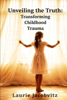 Unveiling the Truth: Transforming Childhood Trauma B0GZG2JJ3M Book Cover